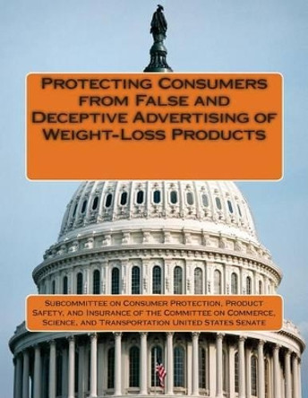 Protecting Consumers from False and Deceptive Advertising of Weight-Loss Products by Pro Subcommittee on Consumer Protection 9781512158632