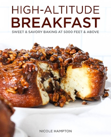 High-Altitude Breakfast: Sweet & Savory Baking at 5000 Feet and Above by Nicole Hampton 9781513289540
