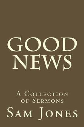 Good News: A Collection of Sermons by Sam Small 9781514369838