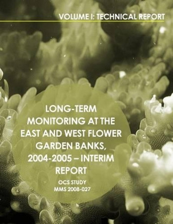Long-Term Monitoring at the East and West Flower Garden Banks,2004-2005-Interim Report Volume 1: Technical Report by U S Department of the Interior 9781514384664