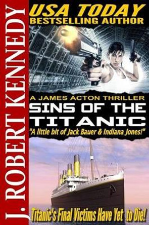 Sins of the Titanic: A James Acton Thriller Book #13 by J Robert Kennedy 9781514639405