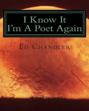 I Know It I'm A Poet Again by Ed Chandler 9781514718407