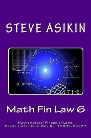 Math Fin Law 6: Mathematical Financial Laws, Public Listed Firm Rule No. 19905-23237 by Steve Asikin 9781515158691