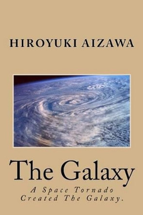 The Galaxy: A Tornado Created The Galaxy by Hiroyuki Aizawa 9781515167815