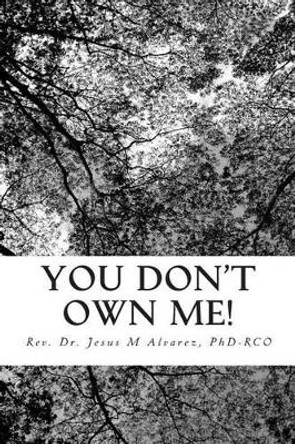 You Don't Own Me!: Learn to cope with after-effects of abuse. by Phd Rco Dr Jesus M Alvarez 9781514397749