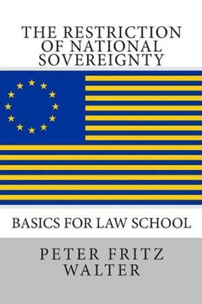 The Restriction of National Sovereignty: Basics for Law School by Peter Fritz Walter 9781515184485