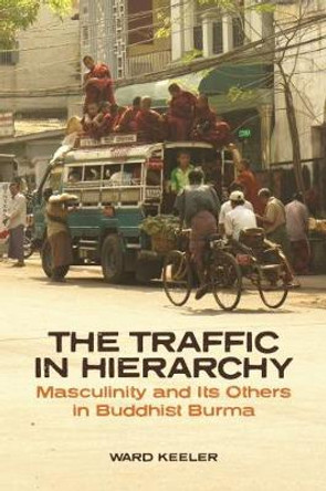 The Traffic in Hierarchy: Masculinity and Its Others in Buddhist Burma by Ward Keeler