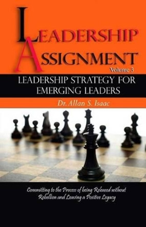 Leadership Strategy For Emerging Leaders: Committing to the Process of Being Released without Rebellion and Leaving a Positive Legacy by Allan S Isaac 9781515190691