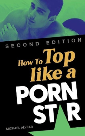 How To Top Like A Porn Star 2nd Edition by Michael Alvear 9781515191216