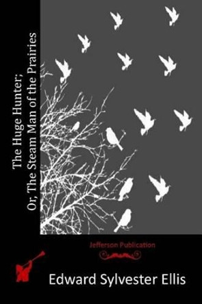 The Huge Hunter; Or, The Steam Man of the Prairies by Edward Sylvester Ellis 9781515192466