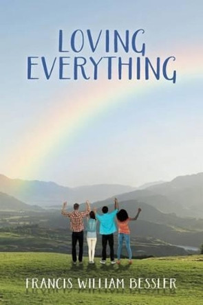 Loving Everything by Francis William Bessler 9781515192640