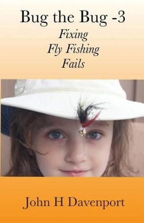 Bug the Bug -V3: Fixing Fly Fishing Fails by John H Davenport 9781515193586