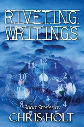 Riveting Writings by Chris Holt 9781515195832