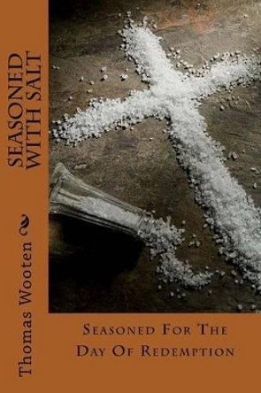 Seasoned With Salt: Seasoned For The Day Of Redemption by Thomas J Wooten 9781515196464