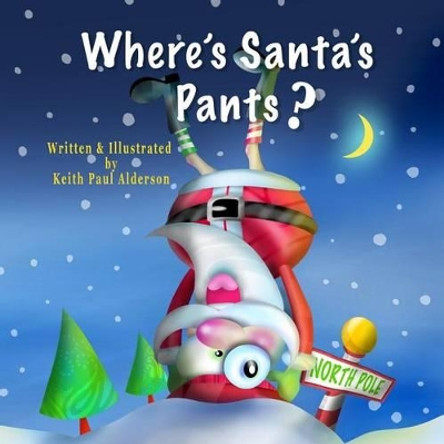 Where's Santa's Pants? by Keith Paul Alderson 9781515201502