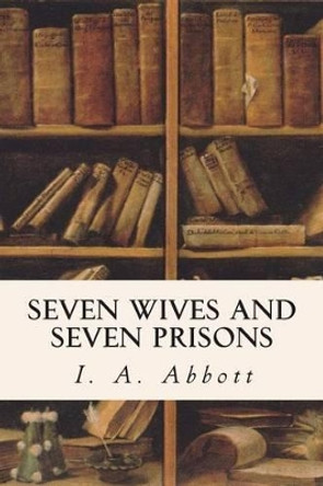 Seven Wives and Seven Prisons by I a Abbott 9781515210382