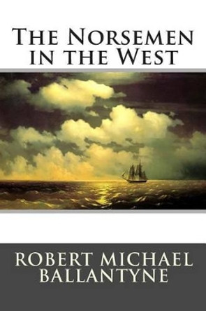 The Norsemen in the West by Robert Michael Ballantyne 9781515211846