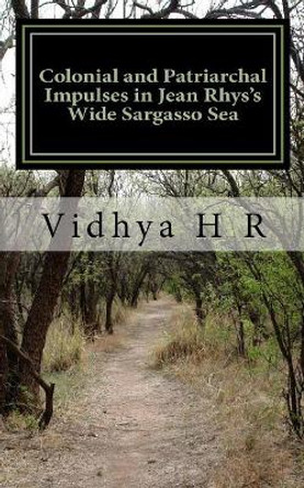 Colonial and Patriarchal Impulses in Jean Rhys's Wide Sargasso Sea by Vidhya H R 9781515213697