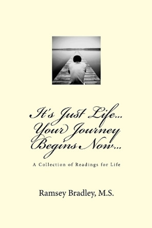 It's Just Life...Your Journey Begins Now... by Ramsey Bradley 9781515223795