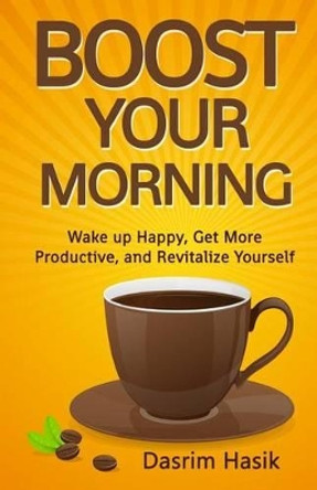 Boost Your Morning: Wake up Happy, Get More Productive, and Revitalise Yourself by Dasrim Hasik 9781516831944