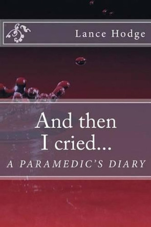 And then I cried... A Paramedic's Diary by Lance Hodge 9781514634622