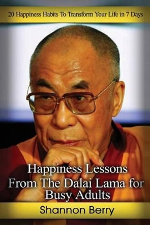 Happiness Lessons from The Dalai Lama for Busy Adults: 20 Happiness Habits To Transform Your Life in 7 Days by Shannon Berry 9781516836314