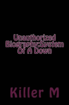 Unauthorized Biography: System Of A Down by Killer M 9781514661673