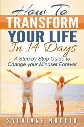 How to Transform your Life in 14 Days: A Step by Step to Change your Mindset Forever by Sylviane Nuccio 9781516841318