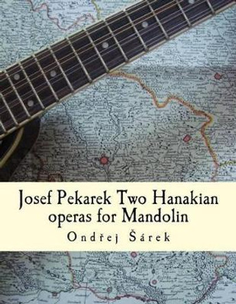 Josef Pekarek Two Hanakian operas for Mandolin by Ondrej Sarek 9781516852031