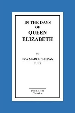 In The Days Of Queen Elizabeth by Eva March Tappan Ph D 9781516855520