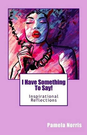 I Have Something To Say!: Inspirational Reflections by Pamela Norris 9781516862375