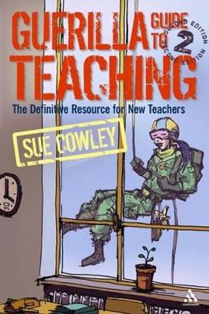 Guerilla Guide to Teaching: The Definitive Resource for New Teachers by Sue Cowley