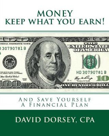 MONEY Keep what you earn!: And Save Yourself A Financial Plan by David Dorsey Cpa 9781516889785