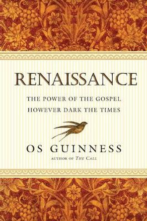 Renaissance: The Power of the Gospel However Dark the Times by Os Guinness