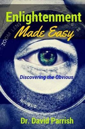 Enlightenment Made Easy: Discovering The Obvious by David Parrish 9781516893874