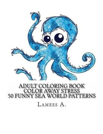 Color Away Stress: 50 Funny Sea World Patterns by Lamees A 9781516912568