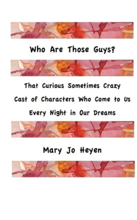 Who Are Those Guys?: That Curious Sometimes Crazy Cast of Characters who Come to Us Every Night In Our Dreams by Mary Jo Heyen 9781516895441