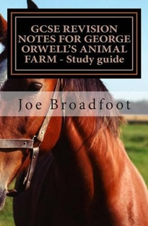 GCSE REVISION NOTES FOR GEORGE ORWELL?S ANIMAL FARM - Study guide: All chapters, page-by-page analysis by Joe Broadfoot 9781516898695