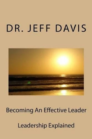 Becoming An Effective Leader: Leadership Explained by Jeff Davis 9781516901630