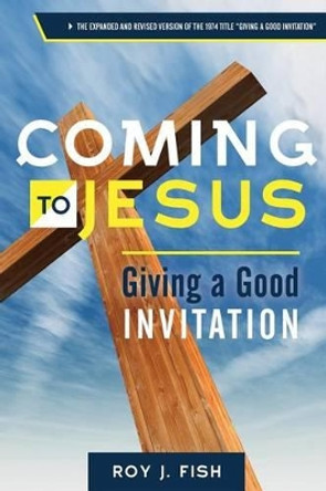 Coming to Jesus: Giving a Good Invitation by Roy J Fish 9781516902118