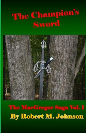 The Champion's Sword: The MacGregor Saga Volume I by Robert M Johnson 9781516902637