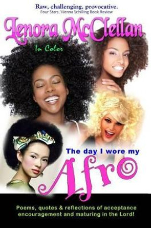 The Day I Wore My Afro -- In Color: Poems, quotes and reflections of acceptance, encouragement and maturing in the Lord by Lenora McClellan 9781516917631