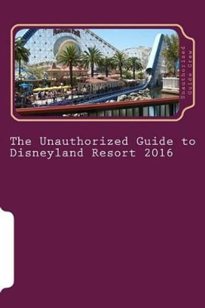 The Unauthorized Guide to Disneyland Resort 2016 by Unauthorized Guide Crew 9781516919413