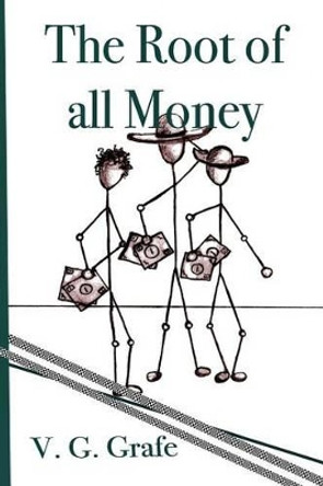 The Root of All Money: What money is, how it gets its power, and how that power can abuse us by V Gerald Grafe 9781516922222