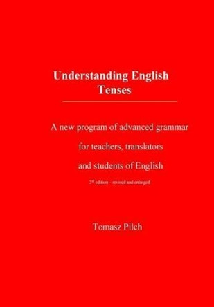 Understanding English Tenses 2nd edition: A new program of advanced grammar for teachers, translators, and students of English by Tomasz Pilch 9781516925056