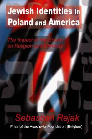 Jewish Identities in Poland and America: The Impact of the Shoah on Religion and Ethnicity by Sebastian Rejak