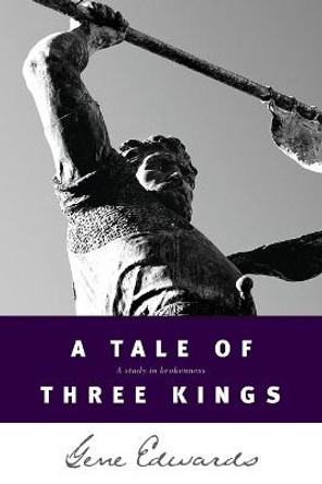 A Tale of Three Kings: A Study in Brokenness by Gene Edwards