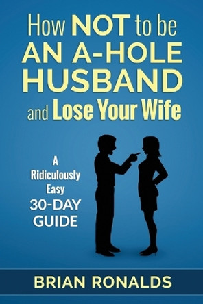 How Not to be an A-Hole Husband and Lose Your Wife by Ann-Marie Pritchett 9781515100218