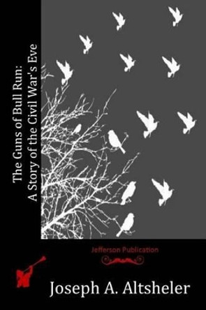 The Guns of Bull Run: A Story of the Civil War's Eve by Joseph a Altsheler 9781515111931