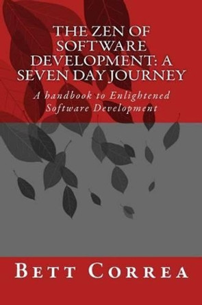 The Zen of Software Development: A Seven Day Journey: A handbook to Enlightened Software Development by Bett Correa by Bett Correa 9781515157366